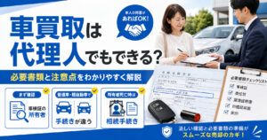 車買取は代理人でも可能【本人以外で売る条件】必要書類と委任状を解説