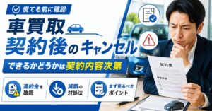車買取契約後【キャンセル可否は契約内容で変わる】違約金と減額の確認法