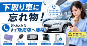 下取り車に忘れ物をした時【まず販売店へ連絡】回収までの流れを解説