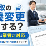 車買取の名義変更は誰がする？【業者が進めるのが基本】売却後の確認方法