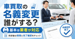 車買取の名義変更は誰がする？【業者が進めるのが基本】売却後の確認方法
