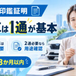 車買取の印鑑証明は何通？「普通車は1通が基本」2通になる理由と注意点