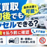 車買取キャンセル「契約後はもう遅い？」違約金を払う前に確認したいこと