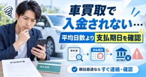 車買取で入金されないとき何日待つ？【見るべきは平均日数より支払期日】